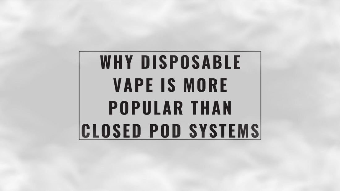 why_disposable_vape_is_more_popular_than_closed_pod_systems_cover